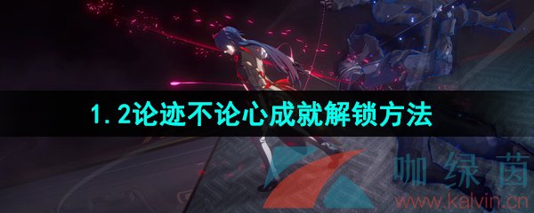 《崩坏星穹铁道》1.2论迹不论心成就解锁方法