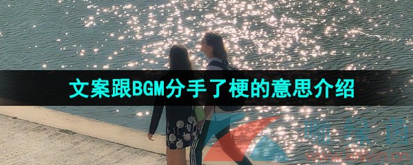 《抖音》文案跟BGM分手了梗的意思介绍